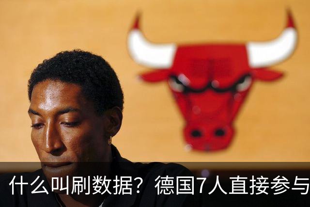 什么叫刷数据？德国7人直接参与进球 多人多次共酿惨案