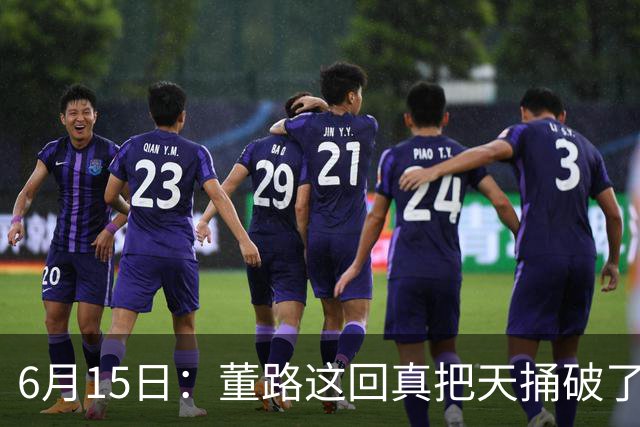 6月15日：董路这回真把天捅破了，西甲球队开出九千欧元签字费求签年轻球员刘凯源